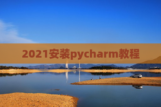 2021安装pycharm教程 2021安装pycharm教程